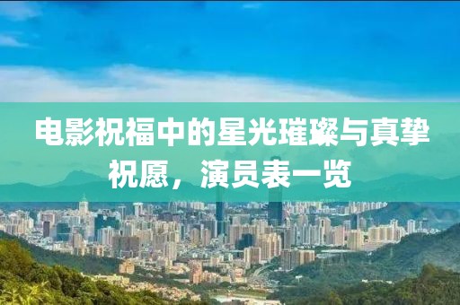 電影祝福中的星光璀璨與真摯祝愿，演員表一覽