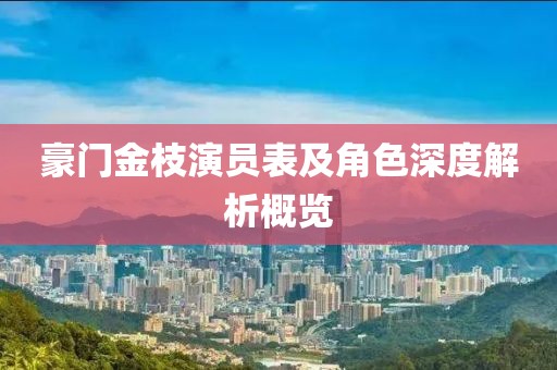 豪門金枝演員表及角色深度解析概覽