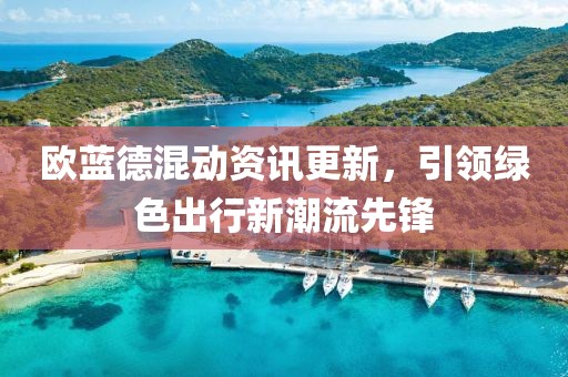 歐藍德混動資訊更新，引領綠色出行新潮流先鋒