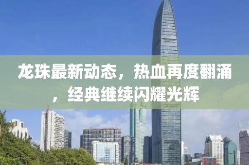 龍珠最新動態，熱血再度翻涌，經典繼續閃耀光輝