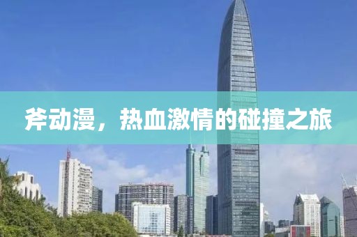斧動漫，熱血激情的碰撞之旅