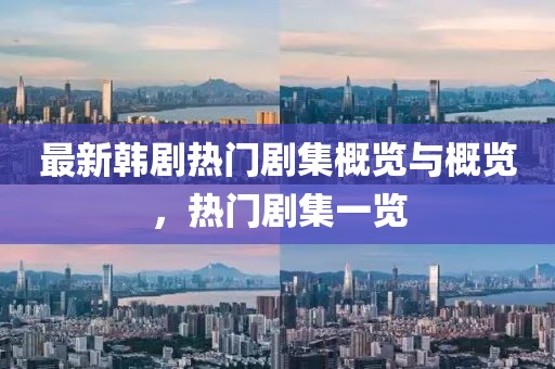 最新韓劇熱門劇集概覽與概覽，熱門劇集一覽