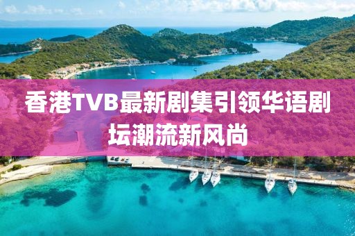 香港TVB最新劇集引領華語劇壇潮流新風尚