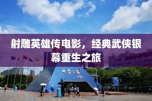 射雕英雄傳電影，經典武俠銀幕重生之旅
