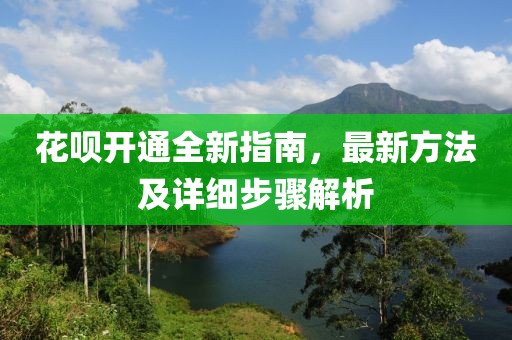花唄開通全新指南，最新方法及詳細步驟解析