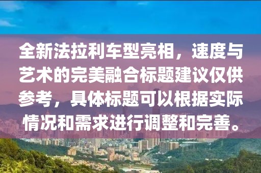 全新法拉利車型亮相，速度與藝術的完美融合標題建議僅供參考，具體標題可以根據實際情況和需求進行調整和完善。