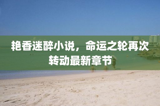 艷香迷醉小說，命運之輪再次轉動最新章節