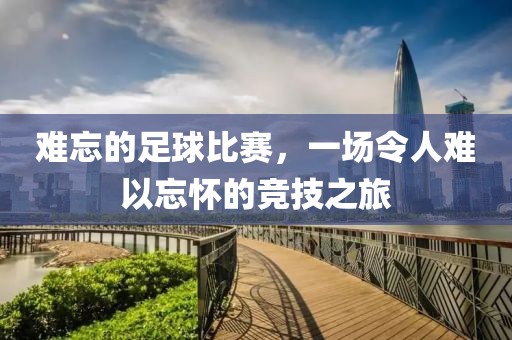 難忘的足球比賽，一場令人難以忘懷的競技之旅