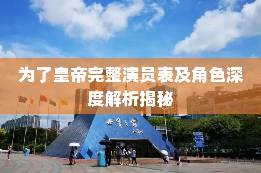 為了皇帝完整演員表及角色深度解析揭秘