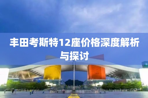 豐田考斯特12座價格深度解析與探討