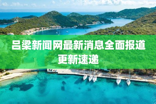呂梁新聞網最新消息全面報道更新速遞