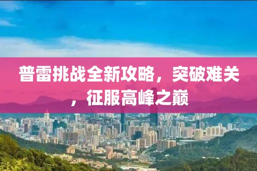 普雷挑戰全新攻略，突破難關，征服高峰之巔