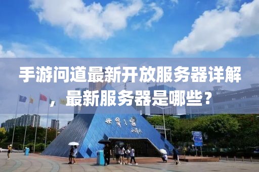 手游問道最新開放服務器詳解，最新服務器是哪些？