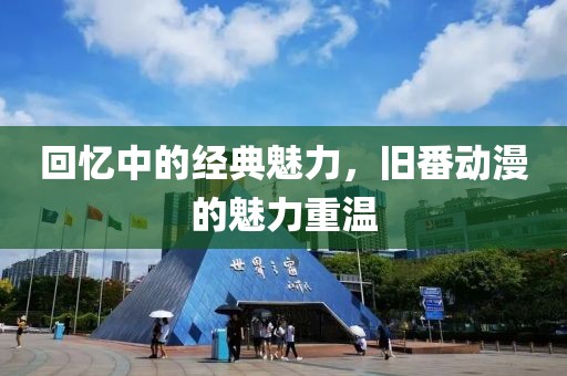 回憶中的經典魅力，舊番動漫的魅力重溫