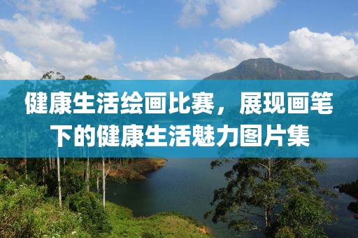 健康生活繪畫比賽，展現畫筆下的健康生活魅力圖片集