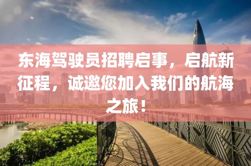 東海駕駛員招聘啟事，啟航新征程，誠邀您加入我們的航海之旅！