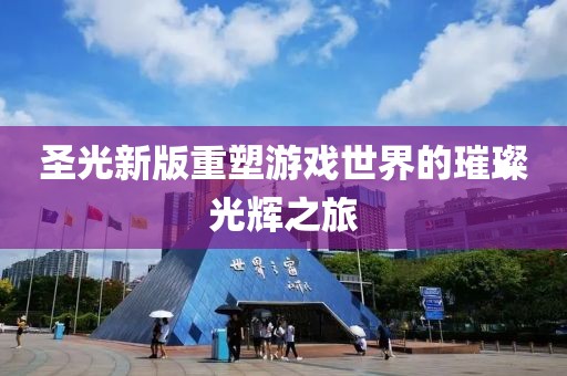 圣光新版重塑游戲世界的璀璨光輝之旅