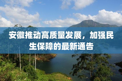 安徽推動高質量發展，加強民生保障的最新通告