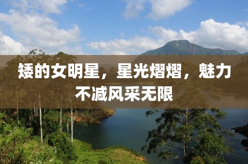 矮的女明星，星光熠熠，魅力不減風采無限