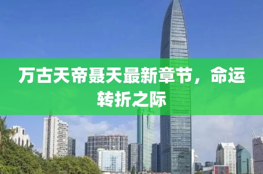 萬古天帝聶天最新章節，命運轉折之際
