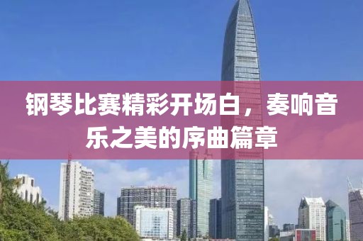 鋼琴比賽精彩開場白，奏響音樂之美的序曲篇章