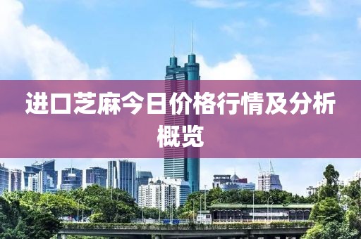 進口芝麻今日價格行情及分析概覽