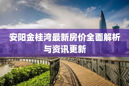 安陽金桂灣最新房價全面解析與資訊更新
