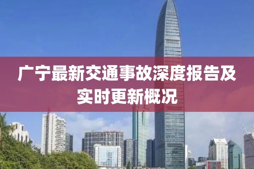 廣寧最新交通事故深度報告及實時更新概況