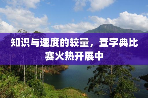 知識與速度的較量，查字典比賽火熱開展中