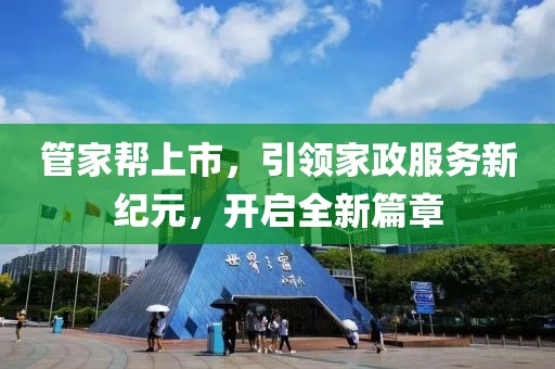 管家幫上市，引領家政服務新紀元，開啟全新篇章