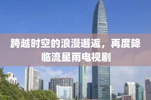 跨越時空的浪漫邂逅，再度降臨流星雨電視劇