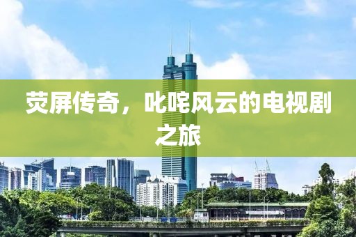 熒屏傳奇，叱咤風云的電視劇之旅
