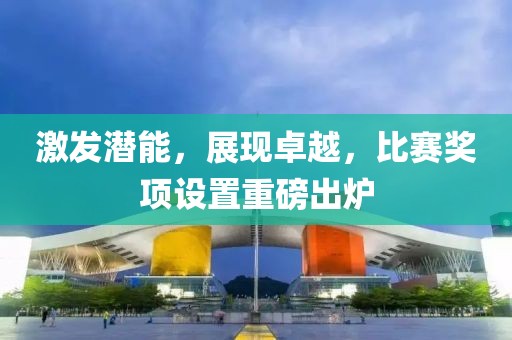 激發潛能，展現卓越，比賽獎項設置重磅出爐