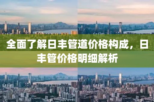 全面了解日豐管道價格構成，日豐管價格明細解析