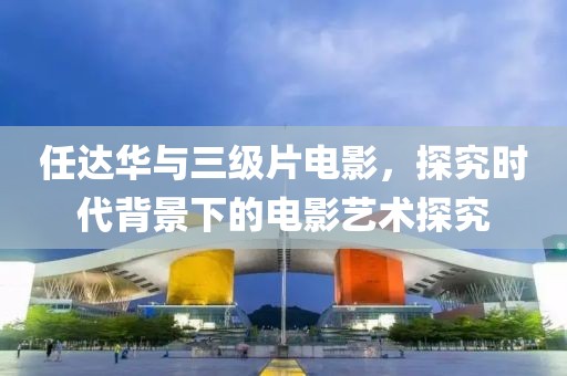 任達華與三級片電影，探究時代背景下的電影藝術探究
