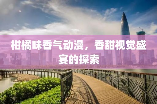 柑橘味香氣動漫，香甜視覺盛宴的探索