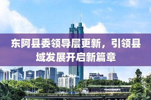 東阿縣委領導層更新，引領縣域發展開啟新篇章