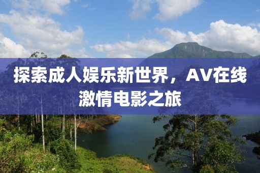 探索成人娛樂新世界，AV在線激情電影之旅