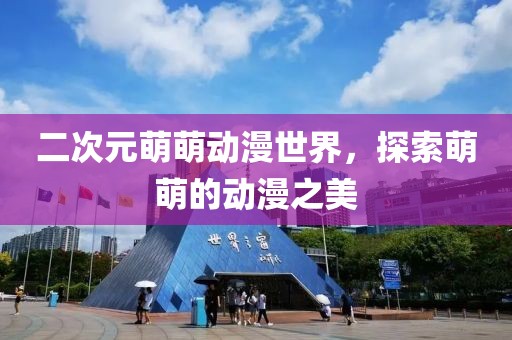 二次元萌萌動漫世界，探索萌萌的動漫之美