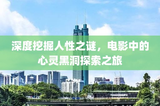 深度挖掘人性之謎，電影中的心靈黑洞探索之旅