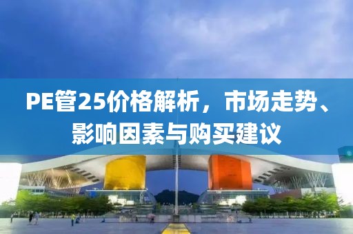 PE管25價格解析，市場走勢、影響因素與購買建議