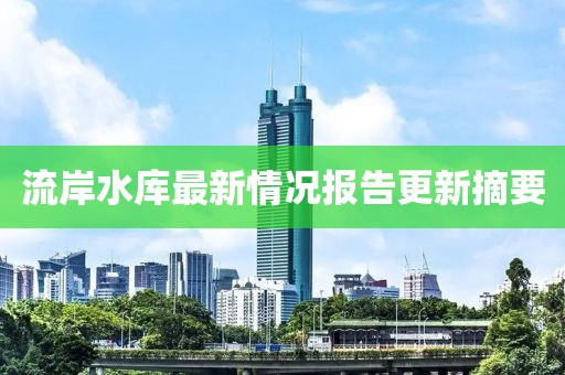 流岸水庫最新情況報告更新摘要