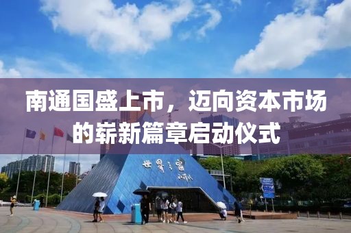 南通國盛上市，邁向資本市場的嶄新篇章啟動儀式