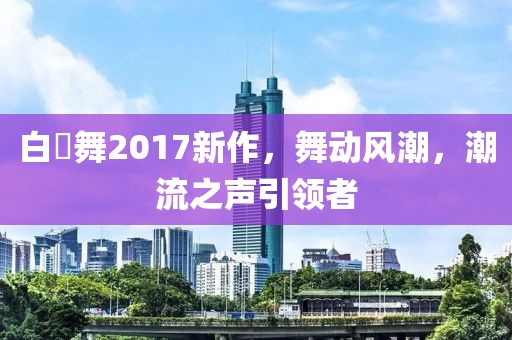 白咲舞2017新作，舞動風潮，潮流之聲引領者