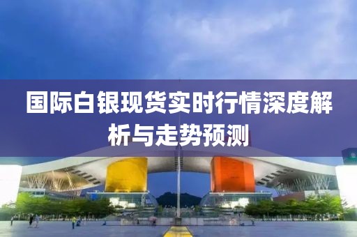 國際白銀現貨實時行情深度解析與走勢預測