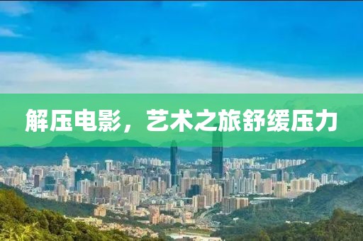 解壓電影，藝術之旅舒緩壓力