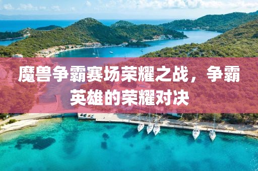 魔獸爭霸賽場榮耀之戰，爭霸英雄的榮耀對決