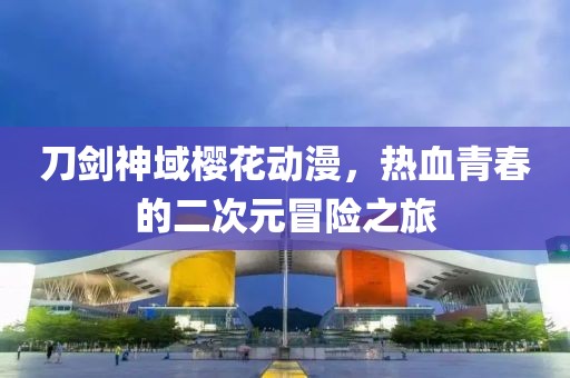 刀劍神域櫻花動漫，熱血青春的二次元冒險之旅