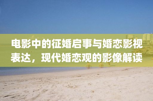 電影中的征婚啟事與婚戀影視表達，現代婚戀觀的影像解讀