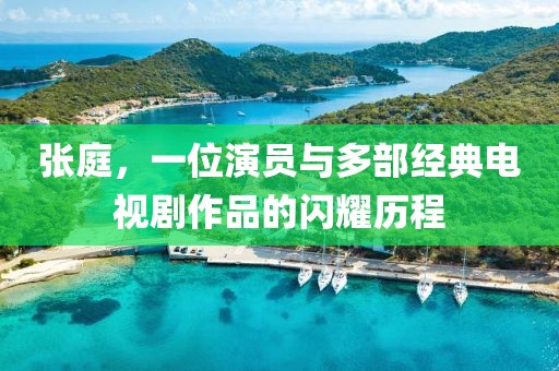 張庭，一位演員與多部經典電視劇作品的閃耀歷程